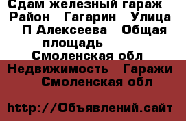 Сдам железный гараж › Район ­ Гагарин › Улица ­ П-Алексеева › Общая площадь ­ 24 - Смоленская обл. Недвижимость » Гаражи   . Смоленская обл.